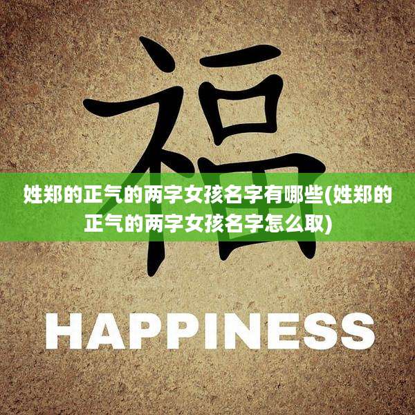 姓郑的正气的两字女孩名字有哪些(姓郑的正气的两字女孩名字怎么取)