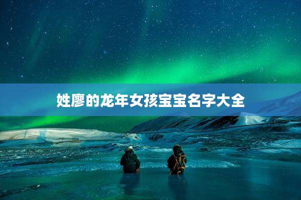 姓廖的龙年女孩宝宝名字大全