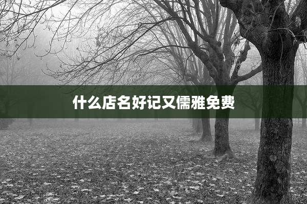 什么店名好记又儒雅免费