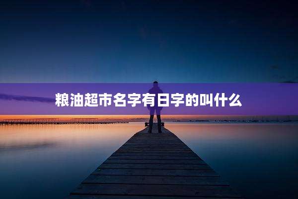 粮油超市名字有日字的叫什么