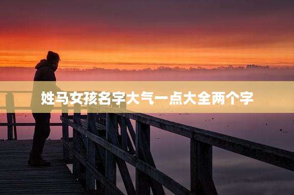 姓马女孩名字大气一点大全两个字