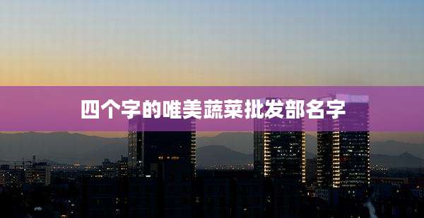 四个字的唯美蔬菜批发部名字