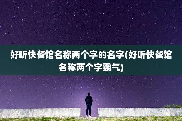好听快餐馆名称两个字的名字(好听快餐馆名称两个字霸气)