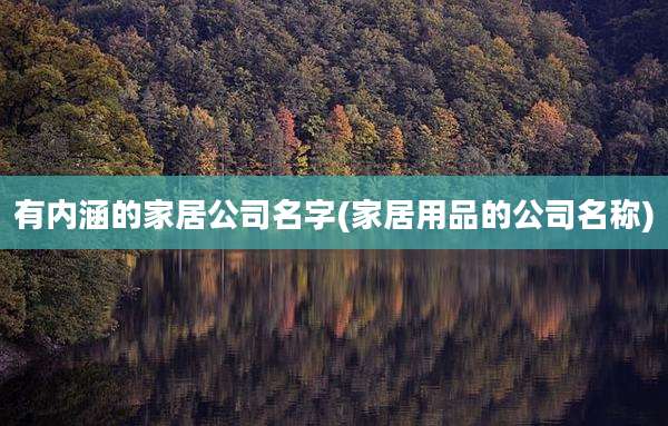 有内涵的家居公司名字(家居用品的公司名称)