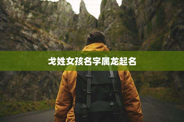 戈姓女孩名字属龙起名