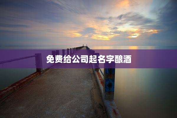 免费给公司起名字酿酒