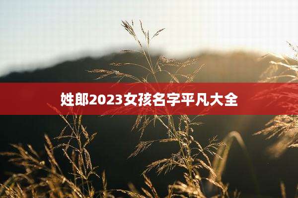 姓郎2023女孩名字平凡大全