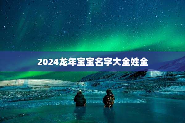 2024龙年宝宝名字大全姓全