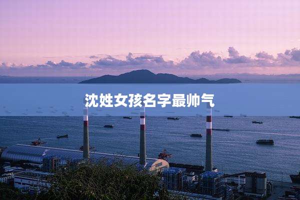 沈姓女孩名字最帅气