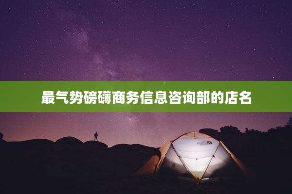 最气势磅礴商务信息咨询部的店名
