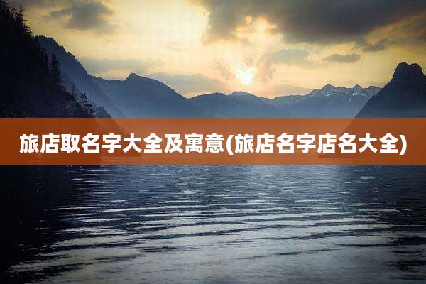 旅店取名字大全及寓意(旅店名字店名大全)
