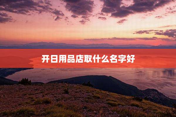 开日用品店取什么名字好