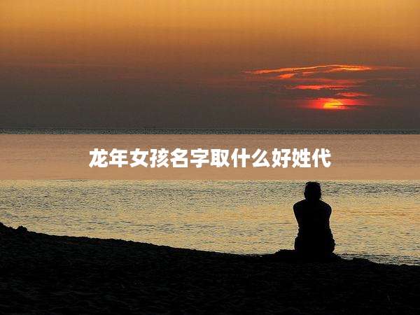 龙年女孩名字取什么好姓代