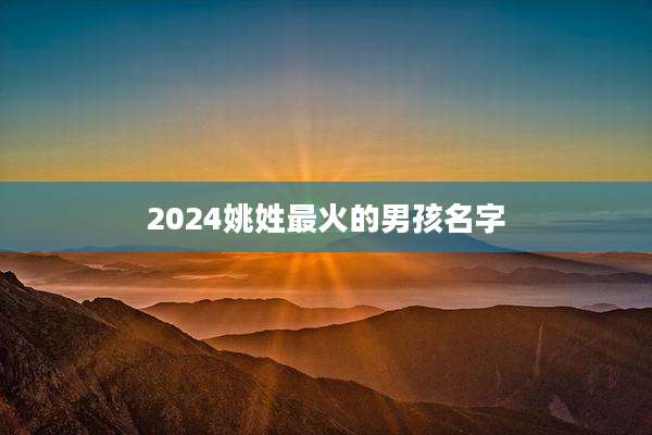 2024姚姓最火的男孩名字