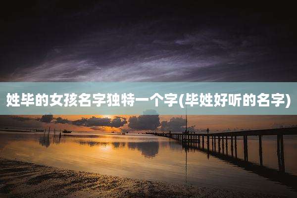 姓毕的女孩名字独特一个字(毕姓好听的名字)