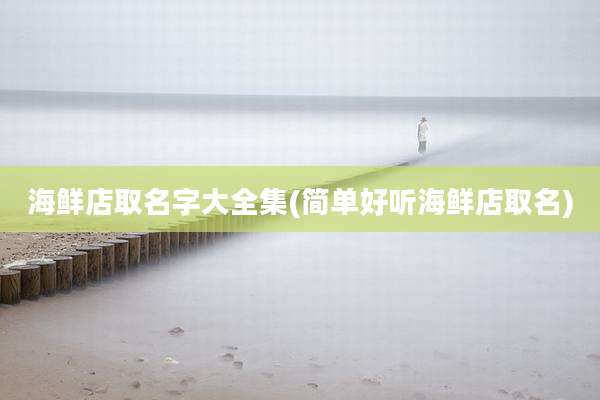 海鲜店取名字大全集(简单好听海鲜店取名)