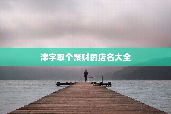 津字取个聚财的店名大全