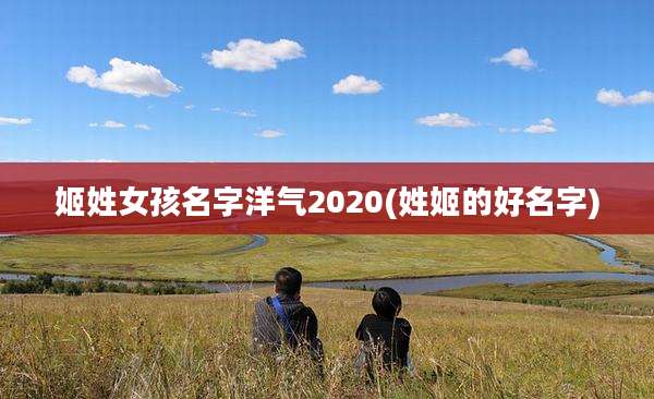 姬姓女孩名字洋气2020(姓姬的好名字)