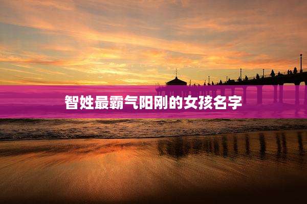 智姓最霸气阳刚的女孩名字