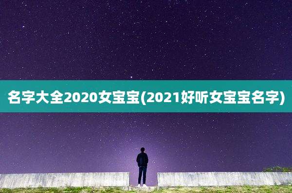 名字大全2020女宝宝(2021好听女宝宝名字)
