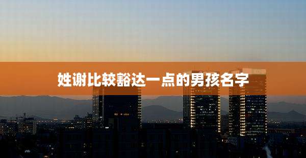 姓谢比较豁达一点的男孩名字