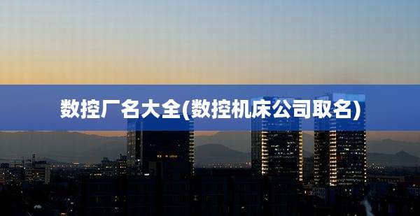 数控厂名大全(数控机床公司取名)