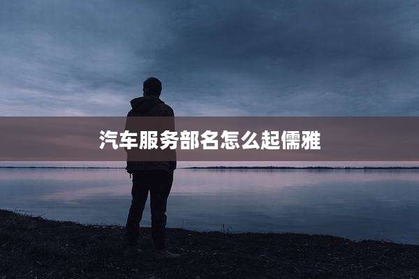 汽车服务部名怎么起儒雅