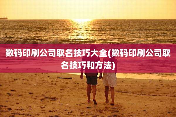 数码印刷公司取名技巧大全(数码印刷公司取名技巧和方法)