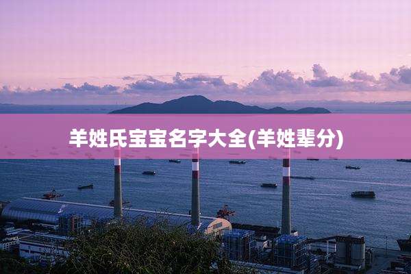 羊姓氏宝宝名字大全(羊姓辈分)