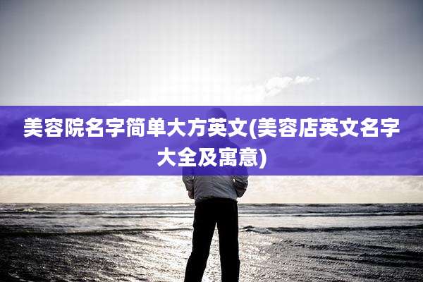 美容院名字简单大方英文(美容店英文名字大全及寓意)