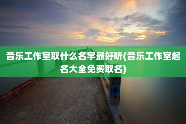 音乐工作室取什么名字最好听(音乐工作室起名大全免费取名)