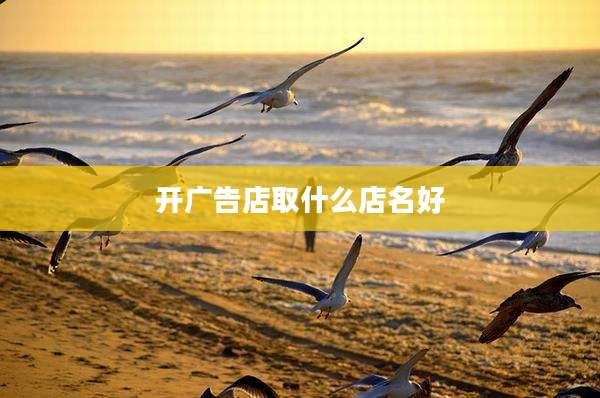 开广告店取什么店名好