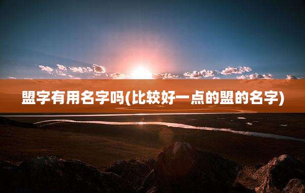 盟字有用名字吗(比较好一点的盟的名字)