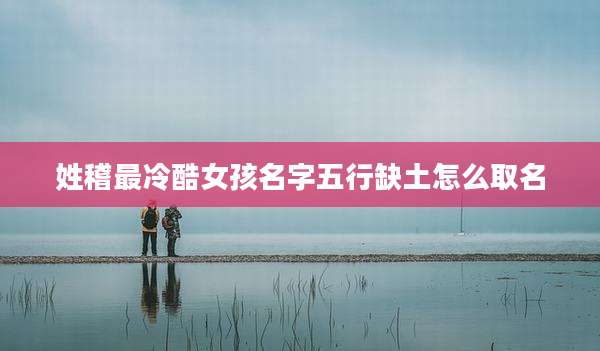 姓稽最冷酷女孩名字五行缺土怎么取名