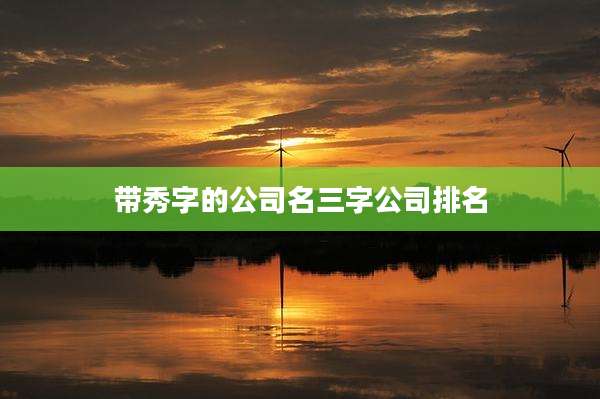 带秀字的公司名三字公司排名