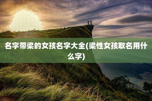 名字带梁的女孩名字大全(梁性女孩取名用什么字)