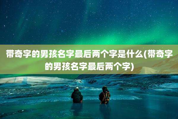 带奇字的男孩名字最后两个字是什么(带奇字的男孩名字最后两个字)