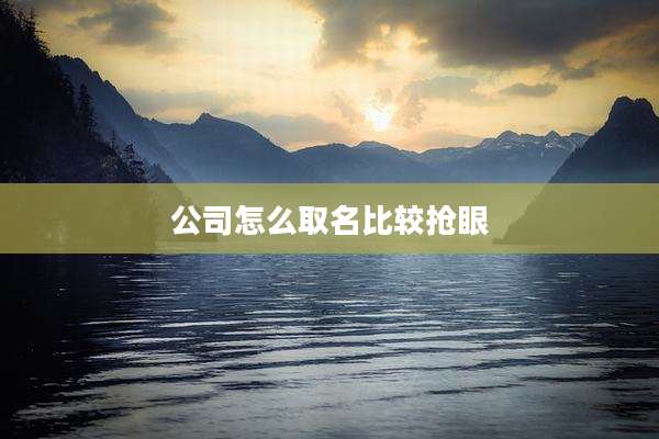 公司怎么取名比较抢眼