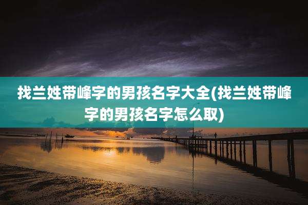 找兰姓带峰字的男孩名字大全(找兰姓带峰字的男孩名字怎么取)