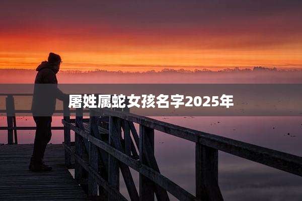 屠姓属蛇女孩名字2025年