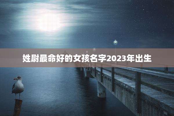 姓尉最命好的女孩名字2023年出生