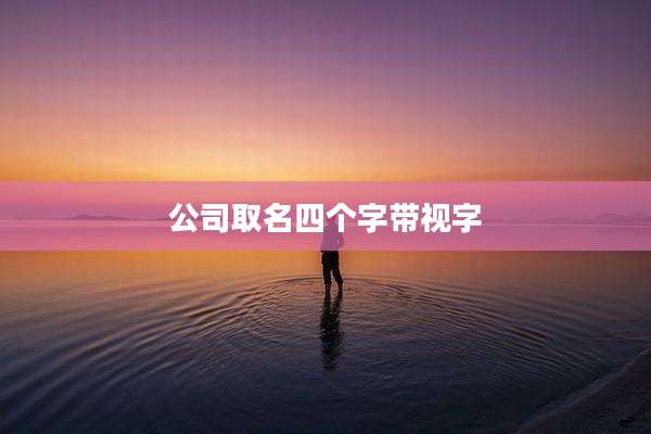 公司取名四个字带视字