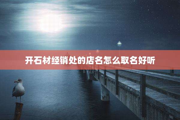 开石材经销处的店名怎么取名好听