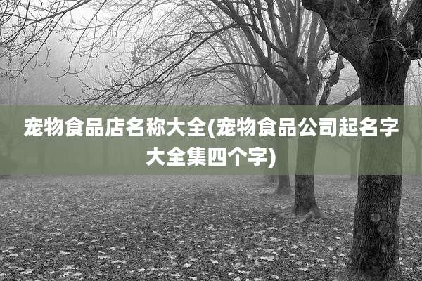 宠物食品店名称大全(宠物食品公司起名字大全集四个字)