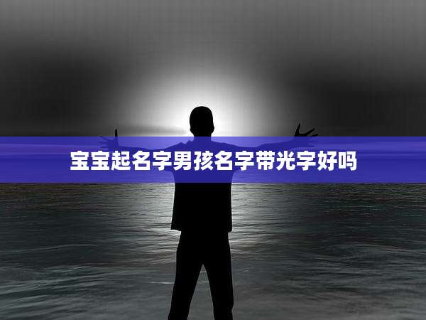 宝宝起名字男孩名字带光字好吗