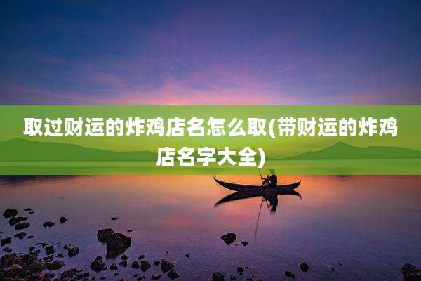 取过财运的炸鸡店名怎么取(带财运的炸鸡店名字大全)