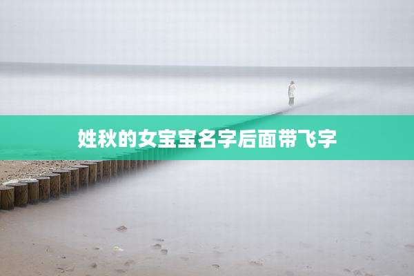 姓秋的女宝宝名字后面带飞字