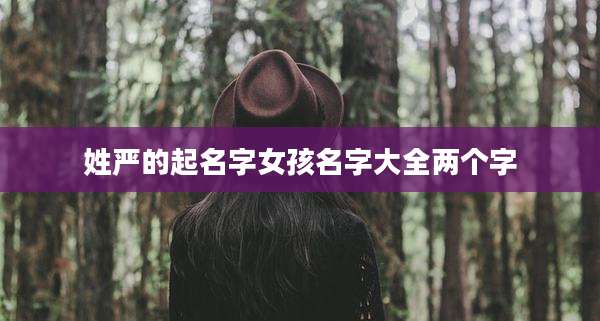 姓严的起名字女孩名字大全两个字