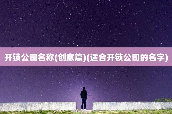 开锁公司名称(创意篇)(适合开锁公司的名字)