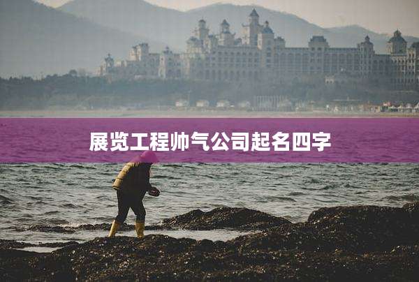 展览工程帅气公司起名四字